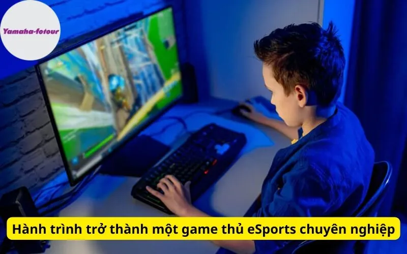 Hành trình trở thành một game thủ eSports chuyên nghiệp