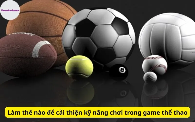 Làm thế nào để cải thiện kỹ năng chơi trong game thể thao