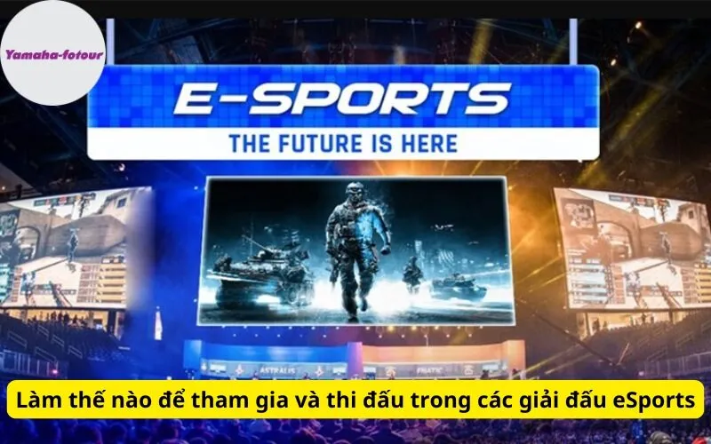 Làm thế nào để tham gia và thi đấu trong các giải đấu eSports