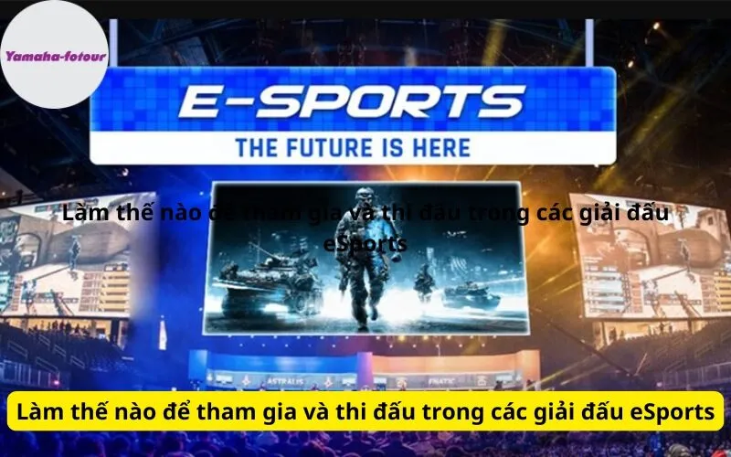 Làm thế nào để tham gia và thi đấu trong các giải đấu eSports