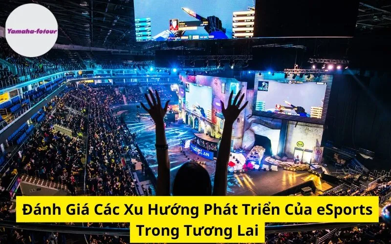 Đánh Giá Các Xu Hướng Phát Triển Của eSports Trong Tương Lai