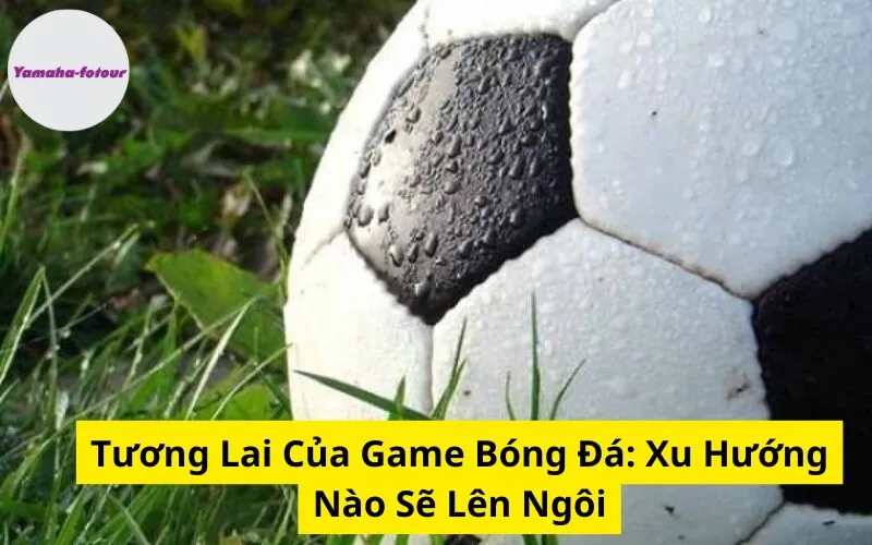 Tương Lai Của Game Bóng Đá: Xu Hướng Nào Sẽ Lên Ngôi