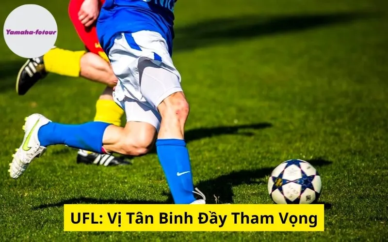 UFL: Vị Tân Binh Đầy Tham Vọng