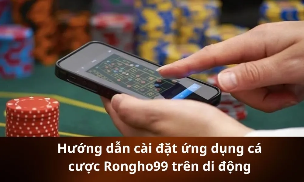 Hướng dẫn cài đặt ứng dụng cá cược Rongho99 trên di động