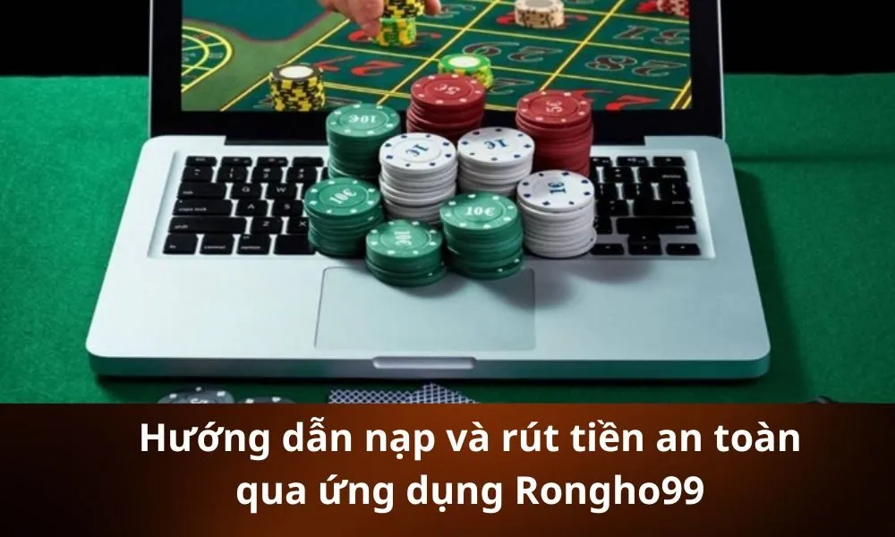 Hướng dẫn nạp và rút tiền an toàn qua ứng dụng Rongho99