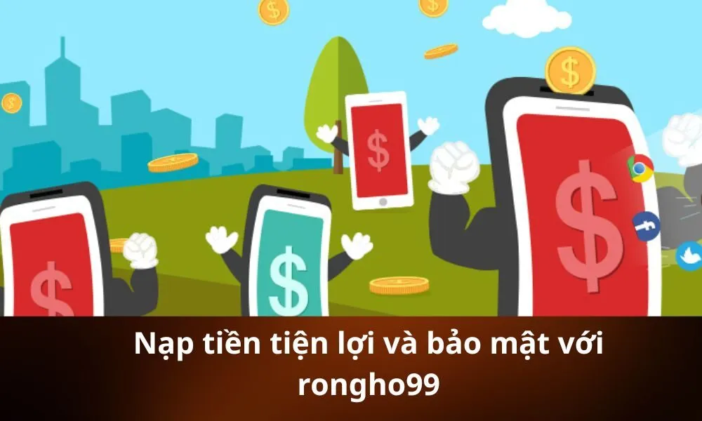 Nạp tiền tiện lợi và bảo mật với rongho99