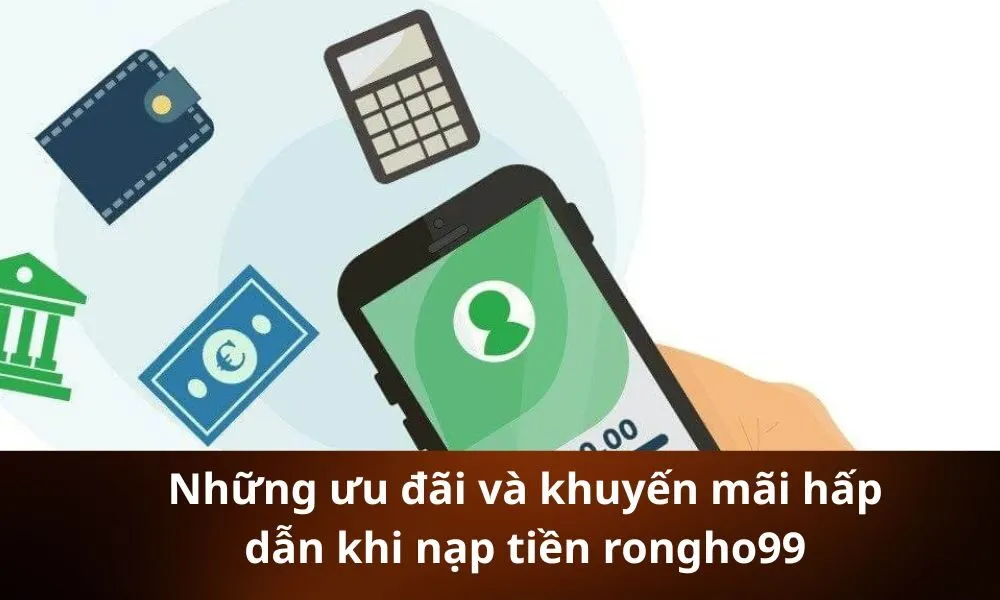 Những ưu đãi và khuyến mãi hấp dẫn khi nạp tiền rongho99