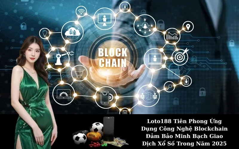 Loto188 Tiên Phong Ứng Dụng Công Nghệ Blockchain Đảm Bảo Minh Bạch Giao Dịch Xổ Số Trong Năm 2025