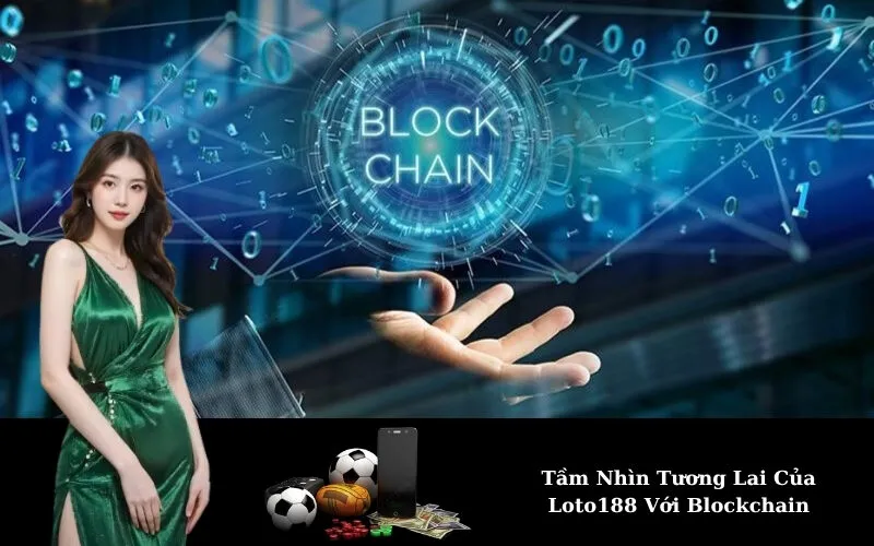 Tầm Nhìn Tương Lai Của Loto188 Với Blockchain