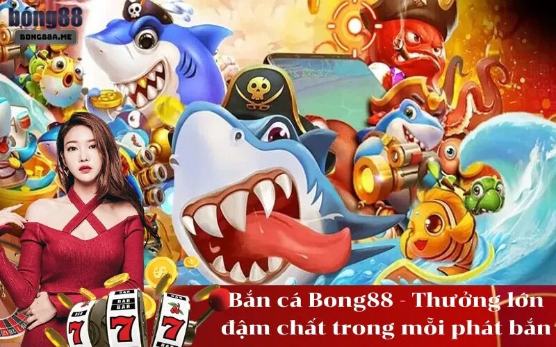 Bắn cá Bong88 - Thưởng lớn đậm chất trong mỗi phát bắn