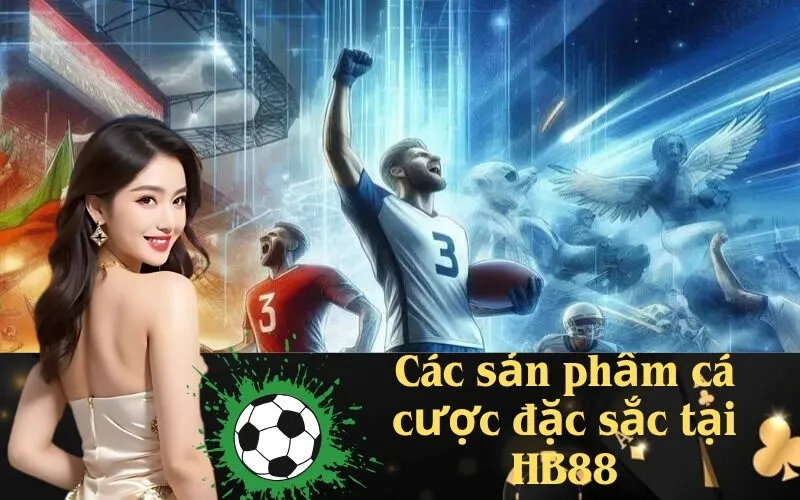 Các sản phẩm cá cược đặc sắc tại HB88