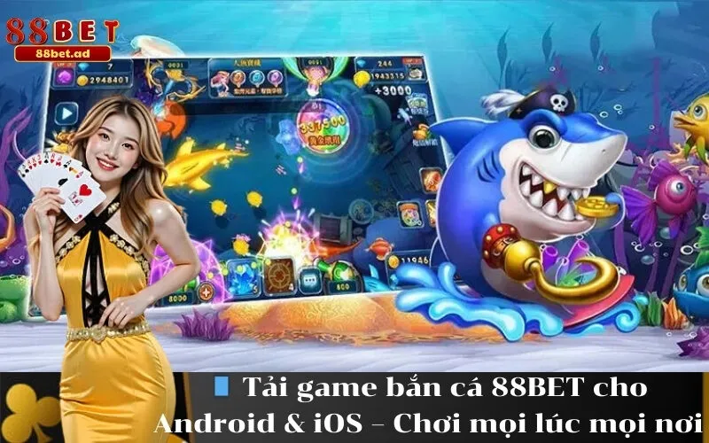 Tải game bắn cá 88BET cho Android & iOS – Chơi mọi lúc mọi nơi