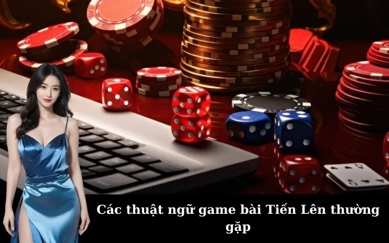 Các thuật ngữ game bài Tiến Lên thường gặp