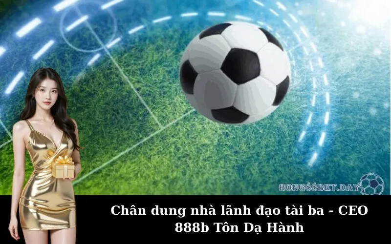 Chân dung nhà lãnh đạo tài ba - CEO 888b Tôn Dạ Hành