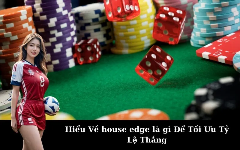Hiểu Về house edge là gì Để Tối Ưu Tỷ Lệ Thắng