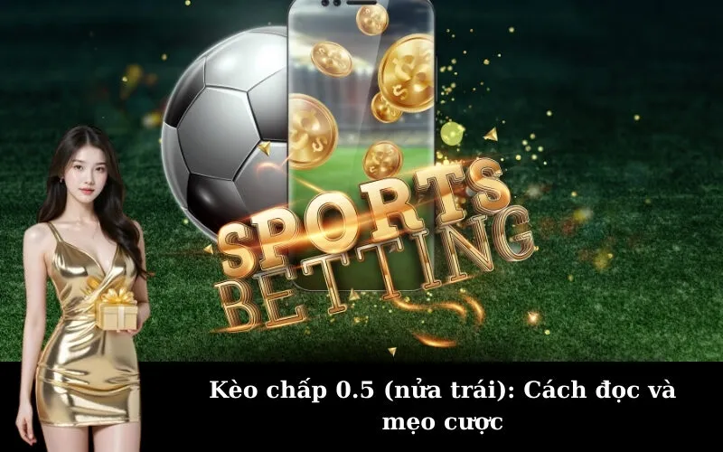 Kèo chấp 0.5 (nửa trái): Cách đọc và mẹo cược