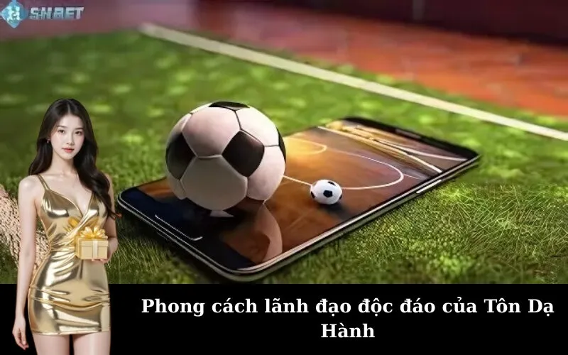 Phong cách lãnh đạo độc đáo của Tôn Dạ Hành