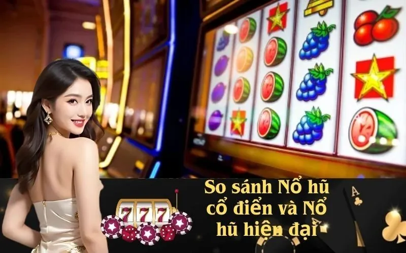 So sánh Nổ hũ cổ điển và Nổ hũ hiện đại