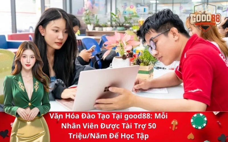 Văn Hóa Đào Tạo Tại good88 Mỗi Nhân Viên Được Tài Trợ 50 TriệuNăm Để Học Tập