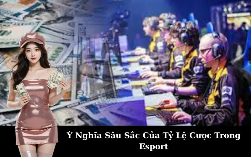 Ý Nghĩa Sâu Sắc Của Tỷ Lệ Cược Trong Esport