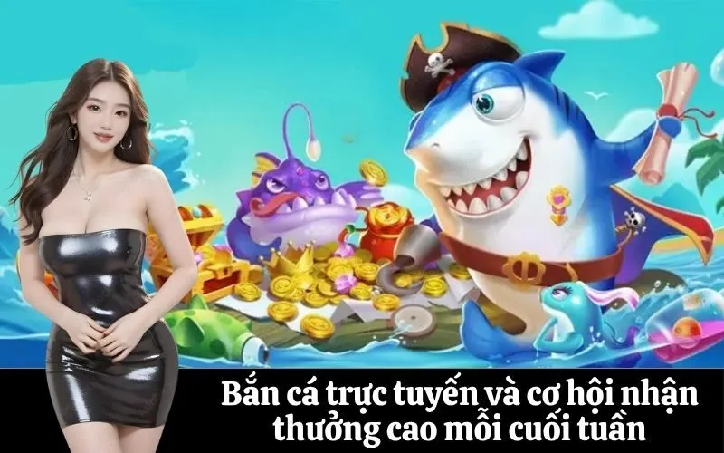 Bắn cá trực tuyến và cơ hội nhận thưởng cao mỗi cuối tuần