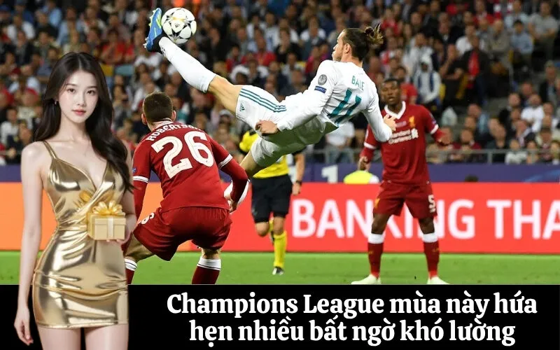 Champions League mùa này hứa hẹn nhiều bất ngờ khó lường