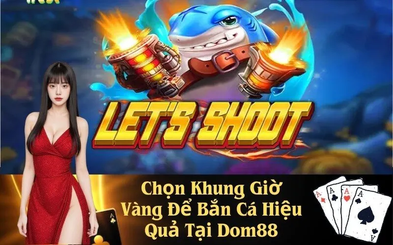 Chọn Khung Giờ Vàng Để Bắn Cá Hiệu Quả Tại Dom88