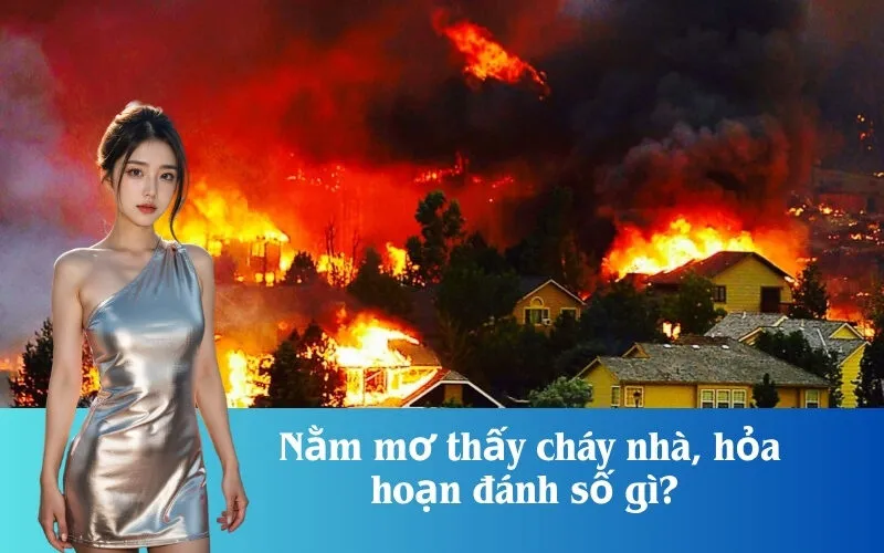 Nằm mơ thấy cháy nhà, hỏa hoạn đánh số gì