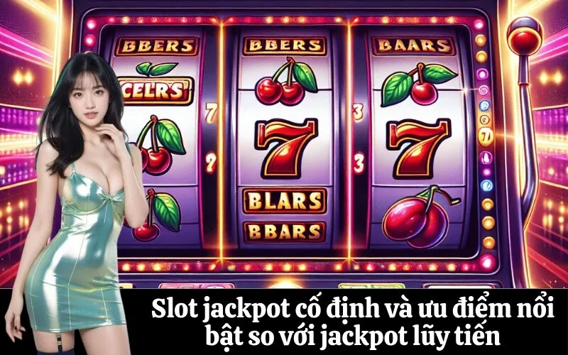 Slot jackpot cố định và ưu điểm nổi bật so với jackpot lũy tiến