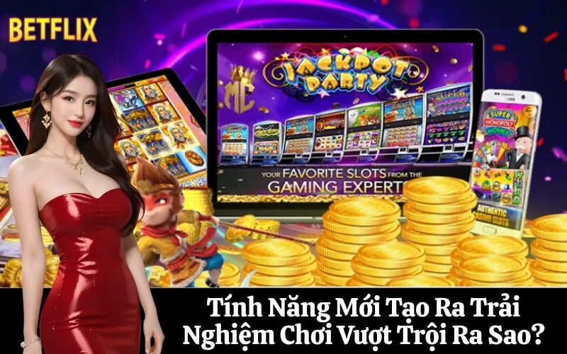 Tính Năng Mới Tạo Ra Trải Nghiệm Chơi Vượt Trội Ra Sao?