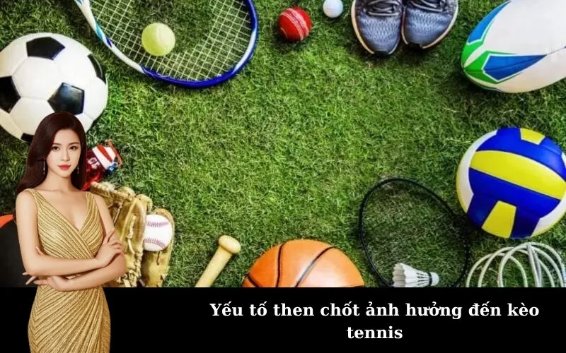 Yếu tố then chốt ảnh hưởng đến kèo tennis
